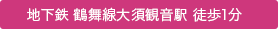 地下鉄 鶴舞線大須観音駅 徒歩1分