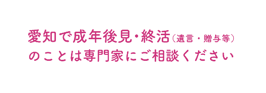 愛知で成年後見・終活（遺言・贈与等）のことは専門家にご相談ください