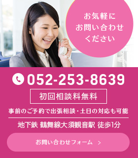 お気軽にお問い合わせください　052-253-8639　初回相談料無料　事前のご予約で出張相談・土日の対応も可能　地下鉄桜通線丸の内駅 徒歩1分　お問い合わせフォーム